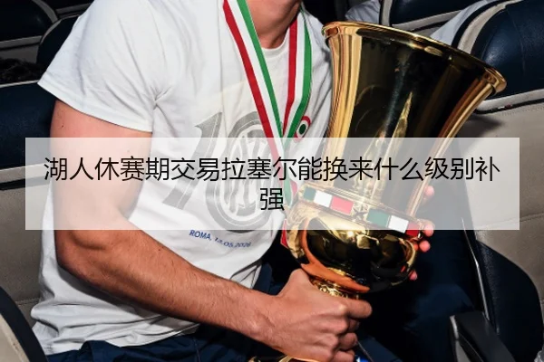 湖人休赛期交易拉塞尔能换来什么级别补强