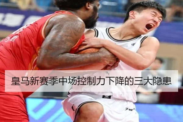 皇马新赛季中场控制力下降的三大隐患