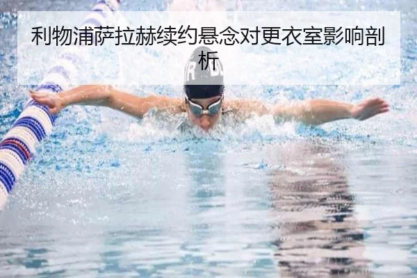利物浦萨拉赫续约悬念对更衣室影响剖析