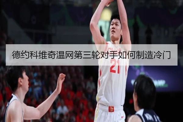 德约科维奇温网第三轮对手如何制造冷门