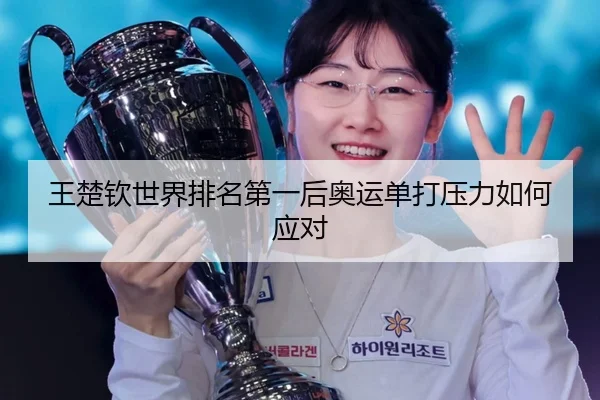 王楚钦世界排名第一后奥运单打压力如何应对