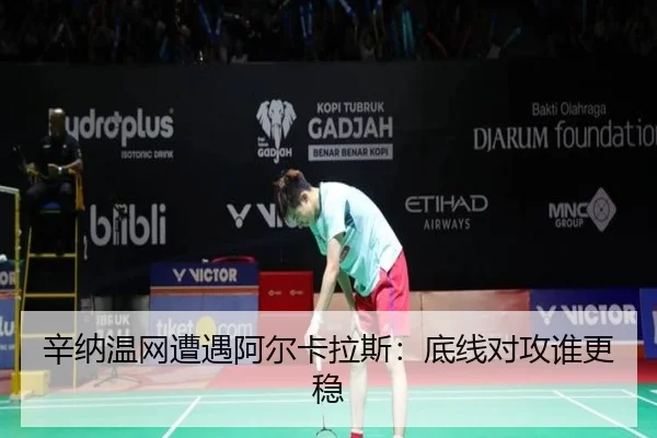 辛纳温网遭遇阿尔卡拉斯：底线对攻谁更稳